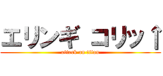 エリンギ コリッ↑ (attack on titan)