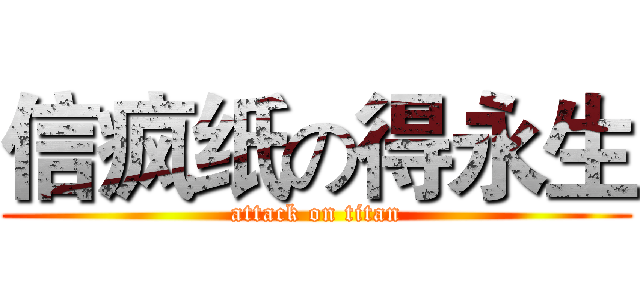 信疯纸の得永生 (attack on titan)