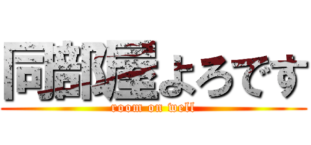 同部屋よろです (room on well)