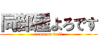 同部屋よろです (room on well)