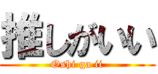 推しがいい (Oshi ga ii)