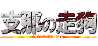 支那の走狗 (china no dog)