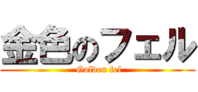 金色のフェル ( Golden fel)