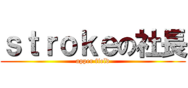 ｓｔｒｏｋｅの社長 (apper field)