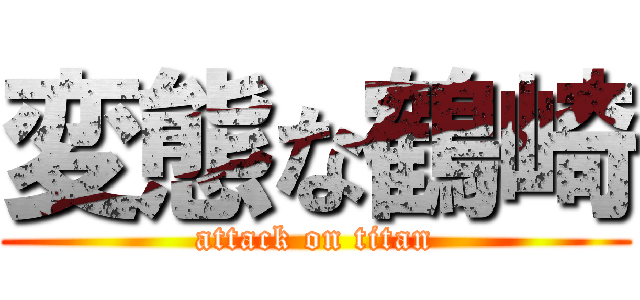 変態な鶴崎 (attack on titan)