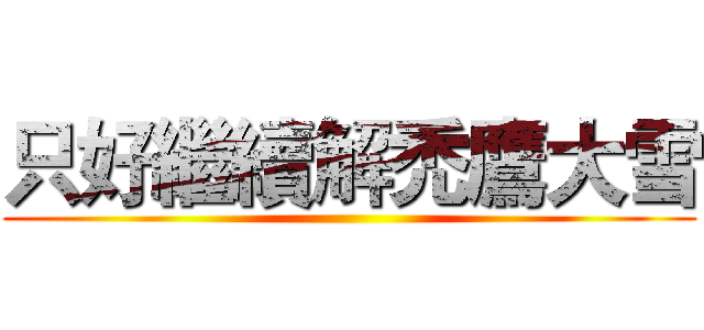 只好繼續解禿鷹大雪 ()