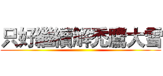 只好繼續解禿鷹大雪 ()