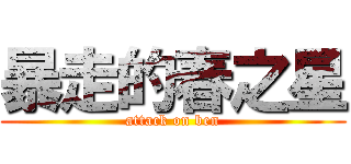 暴走的春之星 (attack on ben)