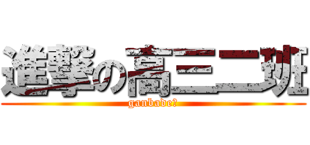 進撃の高三二班 (ganbade！)