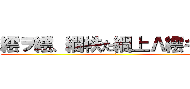 繧ヲ繧、繝帙た繝上Λ繧キ縺ュ (　)