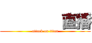         直播 (attack on titan)