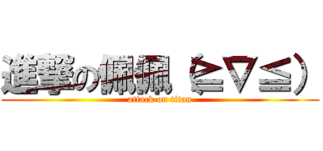 進撃の佩佩（≧∇≦） (attack on titan)