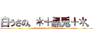 白うさの。＊＋黒兎＋＊。 (shirousa no sukinahito)
