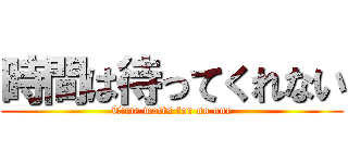 時間は待ってくれない (Time waits for no one)