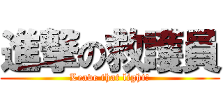 進撃の救護員 (Leave that light!)