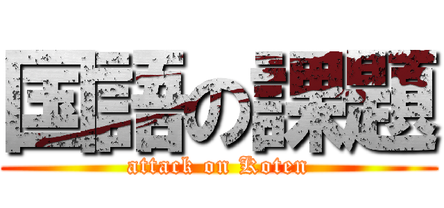 国語の課題 (attack on Koten)