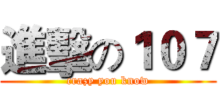 進擊の１０７ (crazy you know)