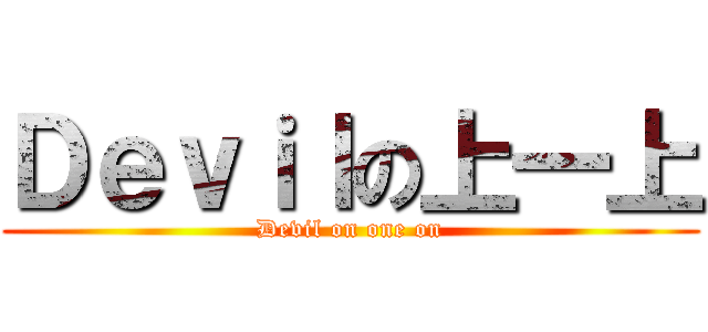 Ｄｅｖｉｌの上一上 (Devil on one on)