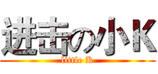 进击の小Ｋ (little K)