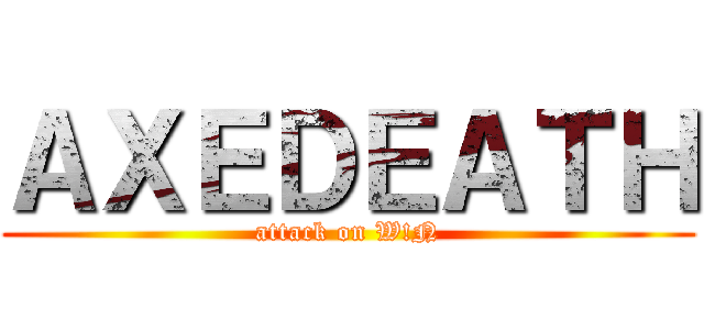 ＡＸＥＤＥＡＴＨ (attack on W!N)