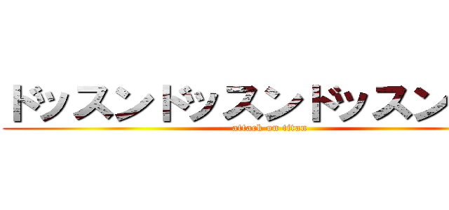 ドッスンドッスンドッスンぶいな (attack on titan)
