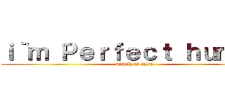 ｉ｀ｍ Ｐｅｒｆｅｃｔ ｈｕｍａｎ (attack on titan)
