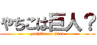 やちこは巨人？ (yachiko on titan)