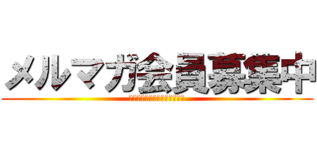 メルマガ会員募集中 (ゲリライベント随時開催予定！)