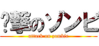 进撃のゾンビ (attack on zombie)