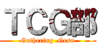 ＴＣＧ部 (Gathering  Gesu)
