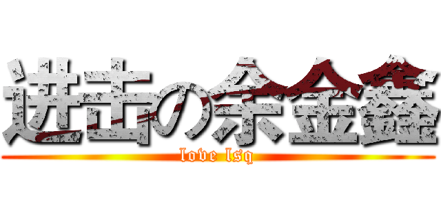 进击の余金鑫 (love lsq)