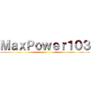 ＭａｘＰｏｗｅｒ１０３ ()