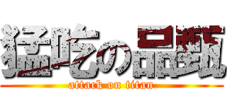 猛吃の品甄 (attack on titan)