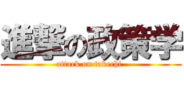 進撃の政策学 (attack on takechi )