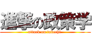 進撃の政策学 (attack on takechi )