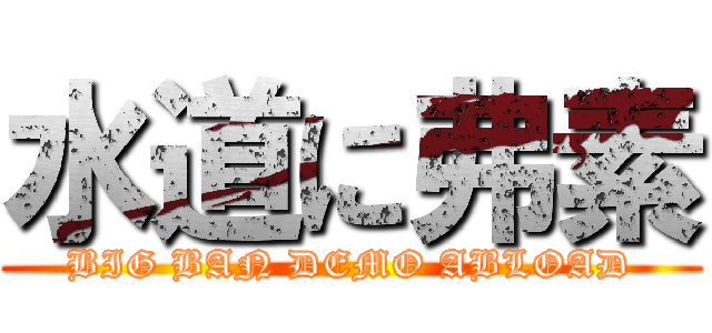 水道に弗素 (BIG BAN DEMO ABLOAD)
