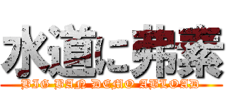 水道に弗素 (BIG BAN DEMO ABLOAD)