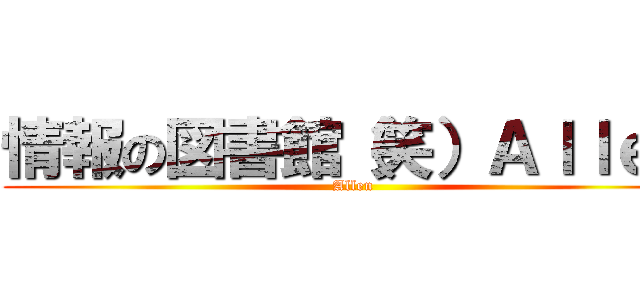 情報の図書館（笑）Ａｌｌｅｎ (Allen)