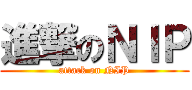 進撃のＮＩＰ (attack on NIP)