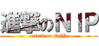 進撃のＮＩＰ (attack on NIP)