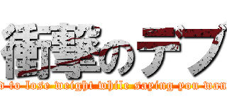 衝撃のデブ (There is no mind to lose weight while saying you want to lose weight)
