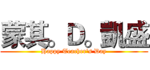 蒙其。Ｄ。凱盛 (Happy Teacher's Day)