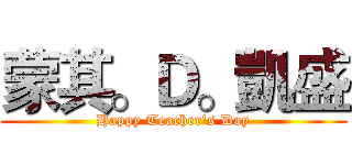 蒙其。Ｄ。凱盛 (Happy Teacher's Day)