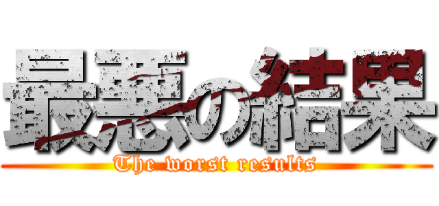 最悪の結果 (The worst results)