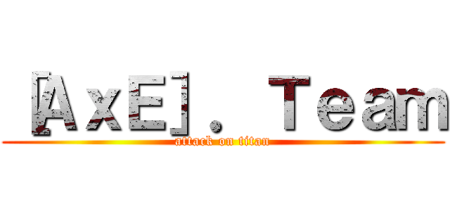 ［ＡｘＥ］．Ｔｅａｍ (attack on titan)