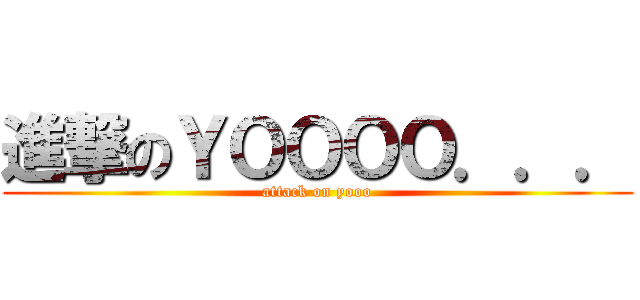 進撃のＹＯＯＯＯ．．． (attack on yooo)