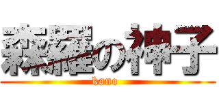 森羅の神子 (kano )