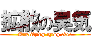 拡散の臭気 (Amplifying aging odor)