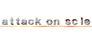 ａｔｔａｃｋ ｏｎ ｓｃｉｅｎｃｅ (attack on science)