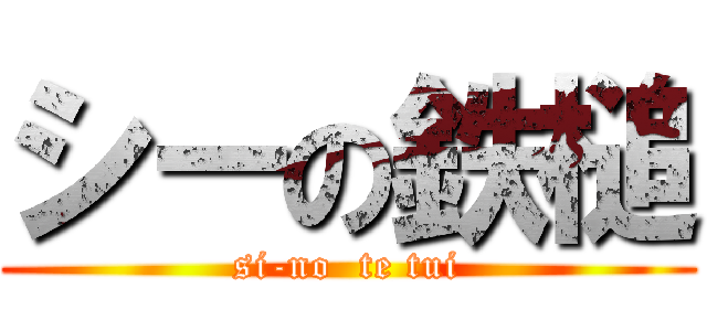 シーの鉄槌 (si-no  te tui)